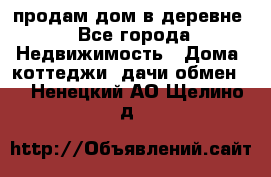 продам дом в деревне - Все города Недвижимость » Дома, коттеджи, дачи обмен   . Ненецкий АО,Щелино д.